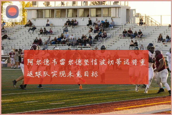 阿尔德韦雷尔德坚信波切蒂诺将重返球队实现未竟目标