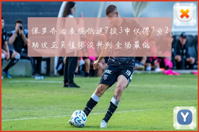 保罗乔治表现低迷7投3中仅得7分2助攻正负值惨淡并列全场最低