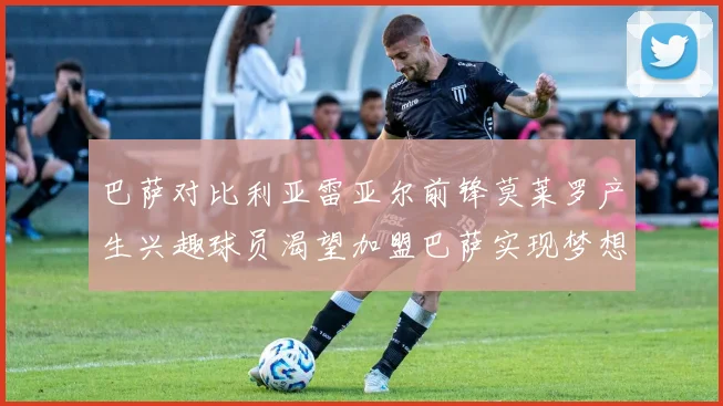 巴萨对比利亚雷亚尔前锋莫莱罗产生兴趣球员渴望加盟巴萨实现梦想