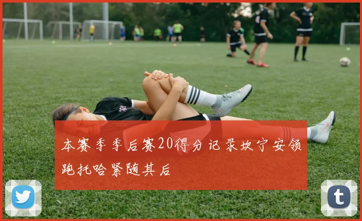 本赛季季后赛20得分记录坎宁安领跑托哈紧随其后